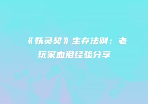 《妖灵契》生存法则：老玩家血泪经验分享