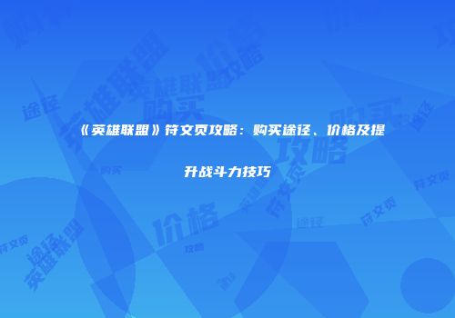 《英雄联盟》符文页攻略：购买途径、价格及提升战斗力技巧