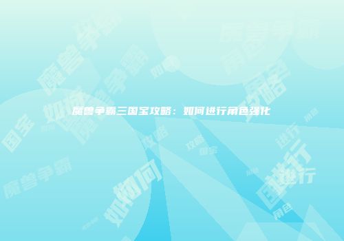 魔兽争霸三国宝攻略：如何进行角色强化