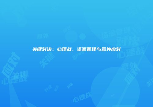 关键对决：心理战、资源管理与意外应对