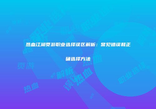 热血江湖页游职业选择误区解析：常见错误和正确选择方法