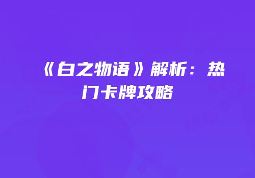 《白之物语》解析：热门卡牌攻略
