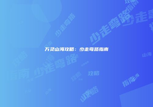 万灵山海攻略：少走弯路指南