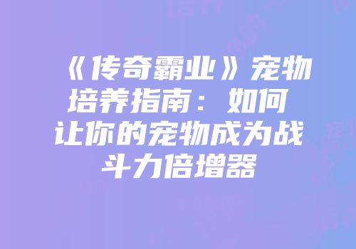 《传奇霸业》宠物培养指南：如何让你的宠物成为战斗力倍增器