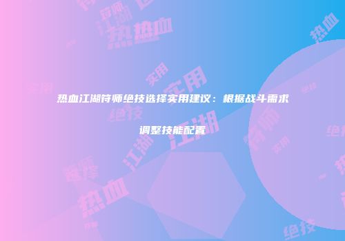 热血江湖符师绝技选择实用建议：根据战斗需求调整技能配置