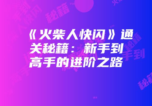 《火柴人快闪》通关秘籍：新手到高手的进阶之路