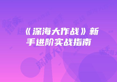 《深海大作战》新手进阶实战指南