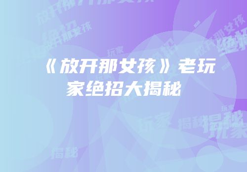 《放开那女孩》老玩家绝招大揭秘