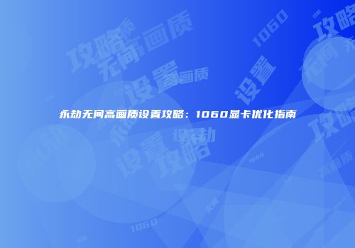 永劫无间高画质设置攻略：1060显卡优化指南