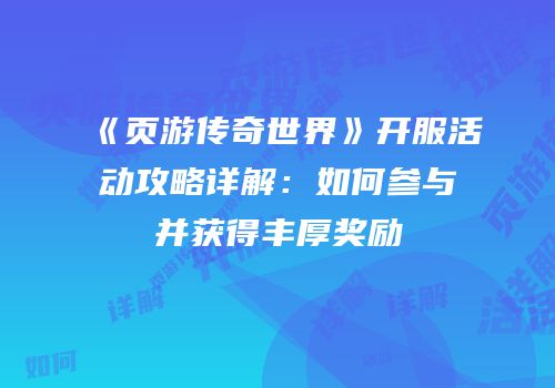 《页游传奇世界》开服活动攻略详解：如何参与并获得丰厚奖励