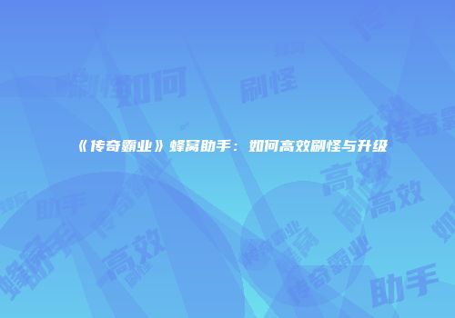 《传奇霸业》蜂窝助手：如何高效刷怪与升级