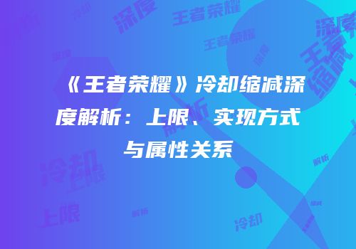 《王者荣耀》冷却缩减深度解析：上限、实现方式与属性关系