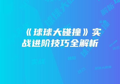 《球球大碰撞》实战进阶技巧全解析