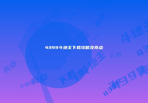 4399斗地主下载攻略及亮点