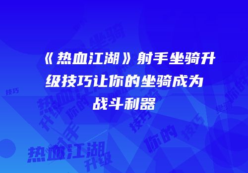 《热血江湖》射手坐骑升级技巧让你的坐骑成为战斗利器