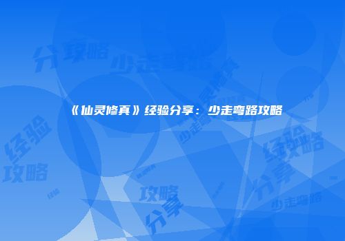 《仙灵修真》经验分享：少走弯路攻略