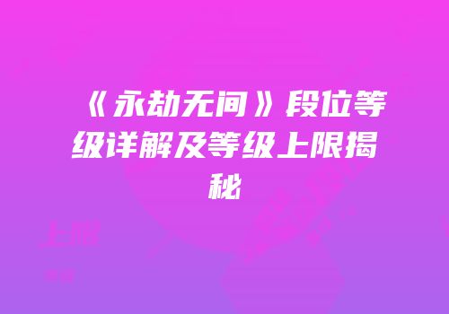 《永劫无间》段位等级详解及等级上限揭秘