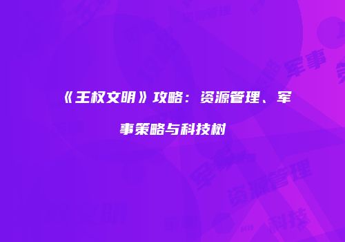 《王权文明》攻略：资源管理、军事策略与科技树