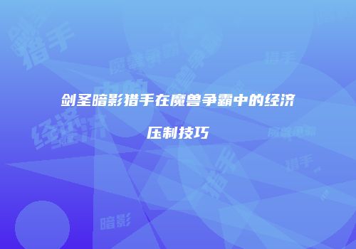 剑圣暗影猎手在魔兽争霸中的经济压制技巧