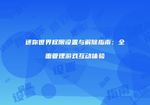 迷你世界权限设置与解除指南：全面管理游戏互动体验