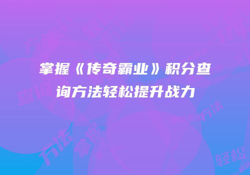 掌握《传奇霸业》积分查询方法轻松提升战力