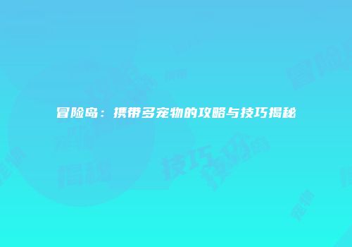 冒险岛：携带多宠物的攻略与技巧揭秘