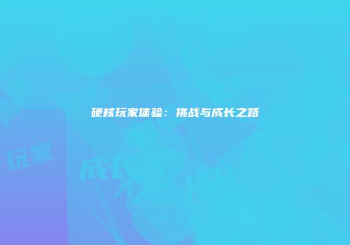 硬核玩家体验：挑战与成长之路