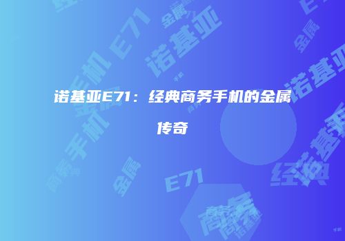 诺基亚E71：经典商务手机的金属传奇