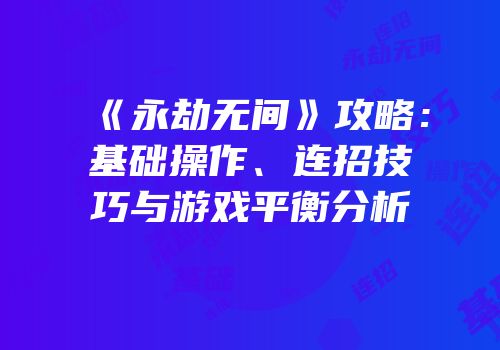 《永劫无间》攻略：基础操作、连招技巧与游戏平衡分析