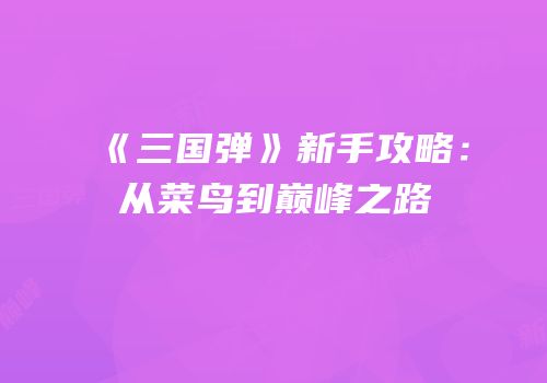 《三国弹》新手攻略：从菜鸟到巅峰之路