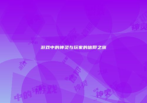 游戏中的神灵与玩家的信仰之旅