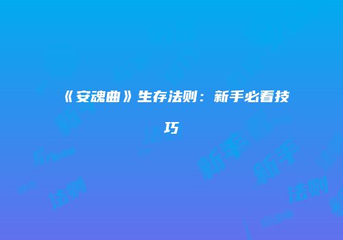 《安魂曲》生存法则：新手必看技巧