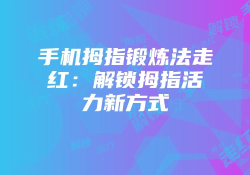 手机拇指锻炼法走红：解锁拇指活力新方式