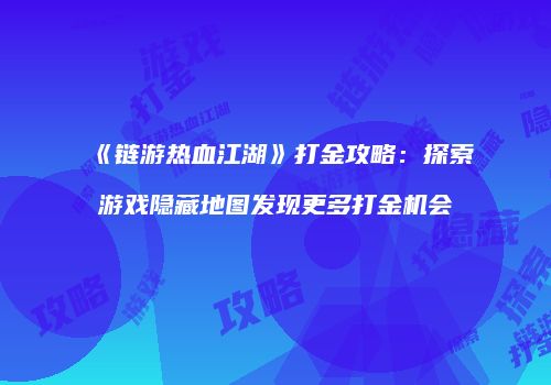 《链游热血江湖》打金攻略：探索游戏隐藏地图发现更多打金机会