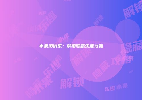水果消消乐：解锁隐藏乐趣攻略
