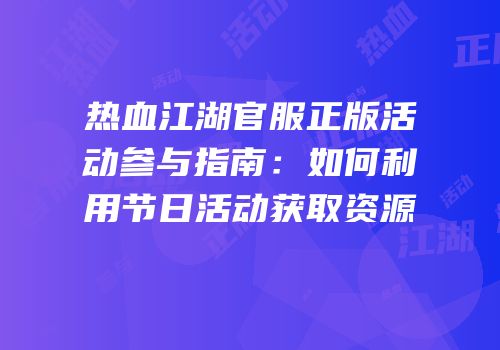 热血江湖官服正版活动参与指南：如何利用节日活动获取资源