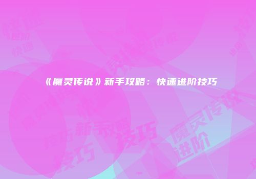 《魔灵传说》新手攻略：快速进阶技巧
