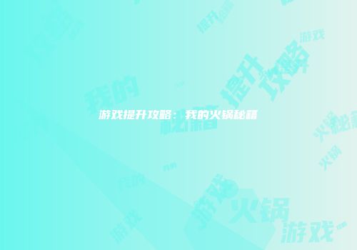 游戏提升攻略：我的火锅秘籍