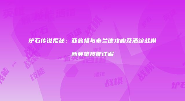 炉石传说揭秘：亚煞极与泰兰德攻略及酒馆战棋新英雄技能详解
