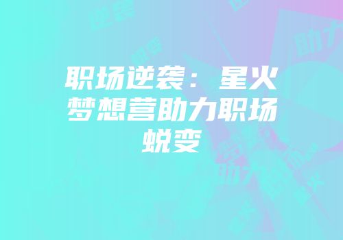 职场逆袭：星火梦想营助力职场蜕变