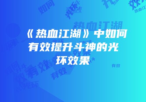 《热血江湖》中如何有效提升斗神的光环效果