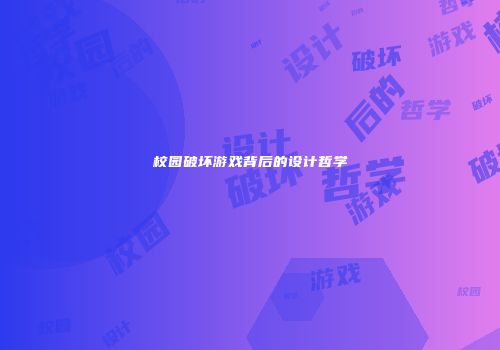 校园破坏游戏背后的设计哲学