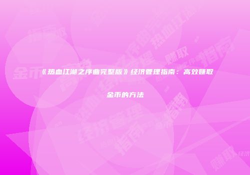 《热血江湖之序曲完整版》经济管理指南：高效赚取金币的方法