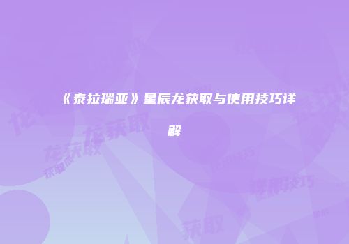 《泰拉瑞亚》星辰龙获取与使用技巧详解