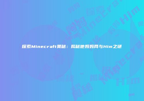 探索Minecraft奥秘：揭秘他妈妈网与Him之谜