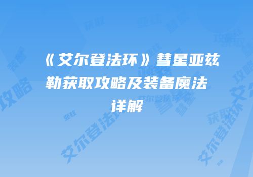 《艾尔登法环》彗星亚兹勒获取攻略及装备魔法详解