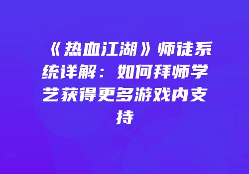 《热血江湖》师徒系统详解：如何拜师学艺获得更多游戏内支持