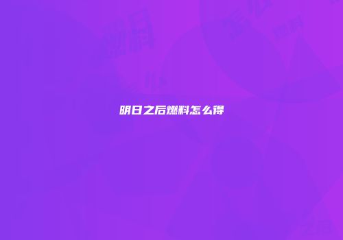 明日之后燃料怎么得