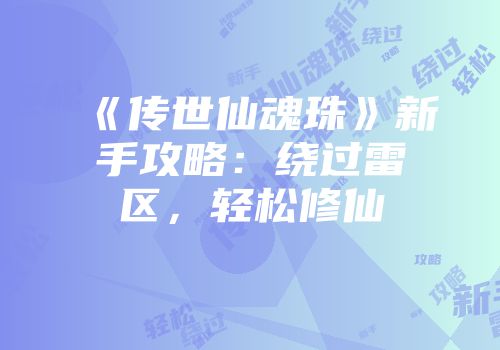 《传世仙魂珠》新手攻略：绕过雷区，轻松修仙