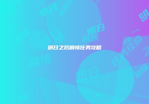 明日之后剧情任务攻略